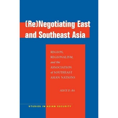 (Re)Negotiating East and Southeast Asia - (Studies in Asian Security) by  Alice D Ba (Paperback)