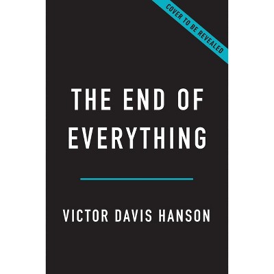 The End Of Everything - By Victor Davis Hanson (hardcover) : Target