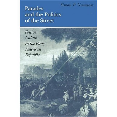 Parades and the Politics of the Street - (Early American Studies) by  Simon P Newman (Paperback)