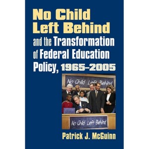 No Child Left Behind and the Transformation of Federal Education Policy, 1965-2005 - (Studies in Government and Public Policy) by  Patrick J McGuinn - 1 of 1