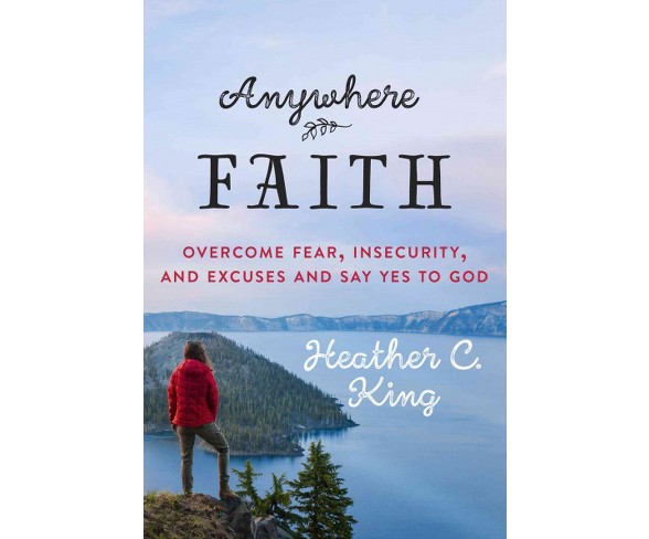 Anywhere Faith : Overcome Excuses, Insecurities, and Fears and Say Yes to God (Paperback) (Heather C.