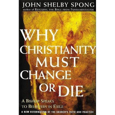 Why Christianity Must Change or Die - by  John Shelby Spong (Paperback)