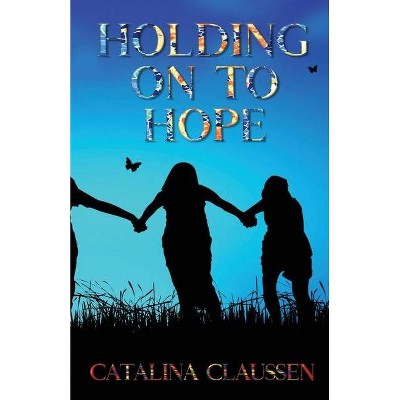 Holding on to Hope - by  Catalina Claussen (Paperback)