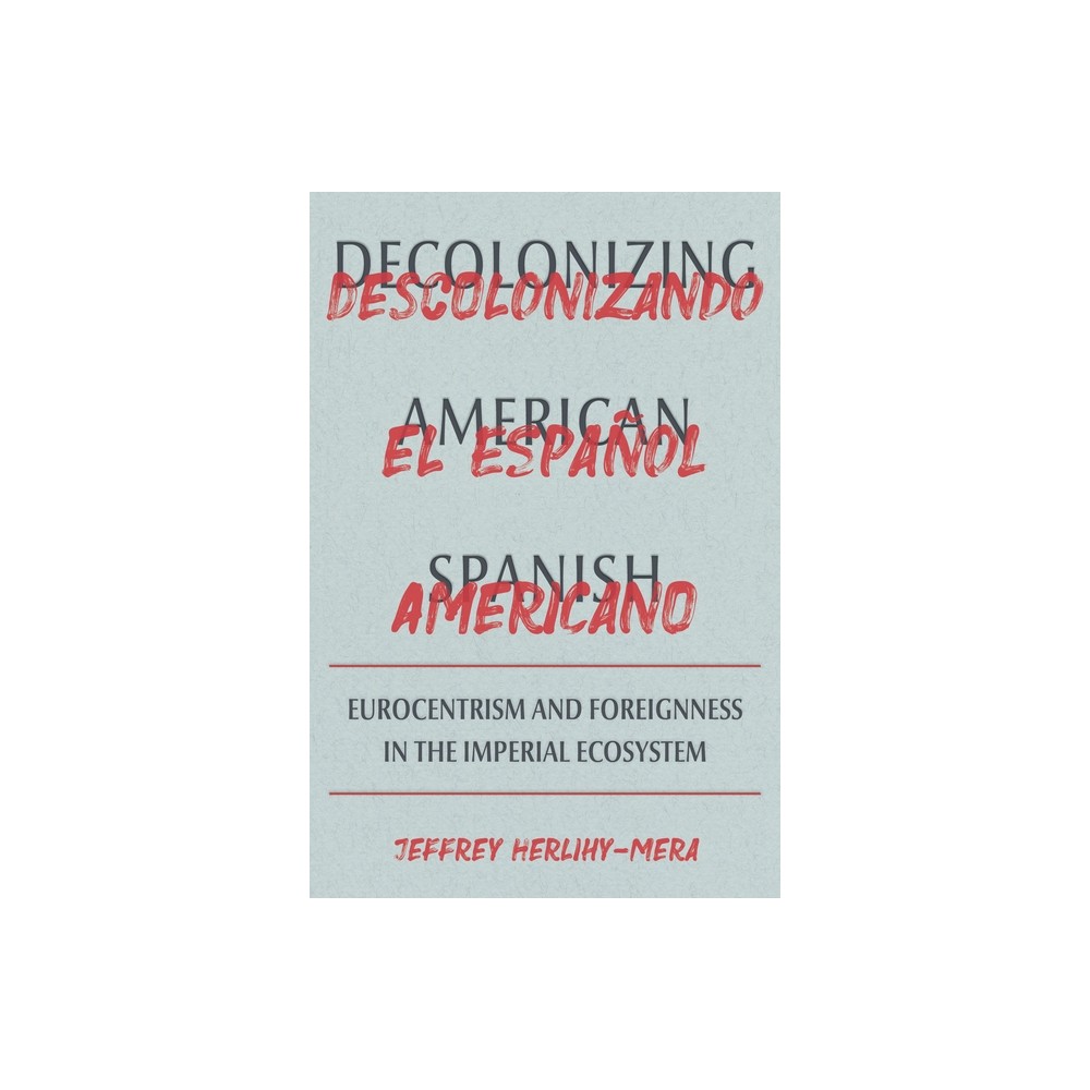 Decolonizing American Spanish - (Illuminations) by Jeffrey Herlihy-Mera (Hardcover)