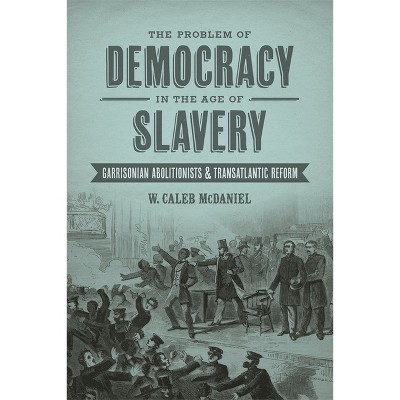 The Problem of Democracy in the Age of Slavery - (Antislavery, Abolition, and the Atlantic World) by  W Caleb McDaniel (Hardcover)