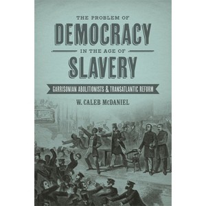 The Problem of Democracy in the Age of Slavery - (Antislavery, Abolition, and the Atlantic World) by  W Caleb McDaniel (Hardcover) - 1 of 1
