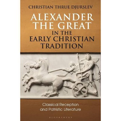 Alexander the Great in the Early Christian Tradition - (Bloomsbury Studies in Classical Reception) by  Christian Thrue Djurslev (Paperback)