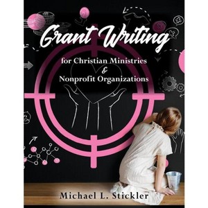 Grant Writing for Christian Ministries & Nonprofit Organizations - by  Michael L Stickler (Paperback) - 1 of 1