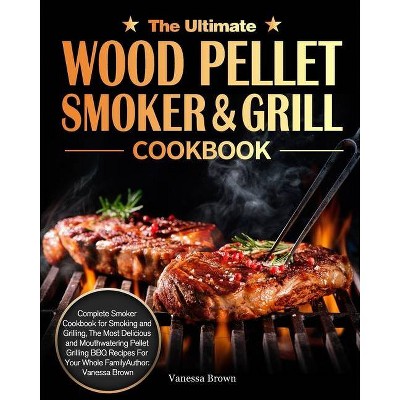 The Ultimate Wood Pellet Grill and Smoker Cookbook - by  Vanessa Brown (Paperback)