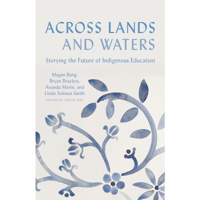 Across Lands and Waters - by  Megan Bang & Bryan Brayboy & Ananda Marin & Linda Tuhiwai Smith & Justin Hill (Hardcover)