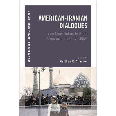 American-Iranian Dialogues - (New Approaches to International History) by  Matthew K Shannon (Paperback)
