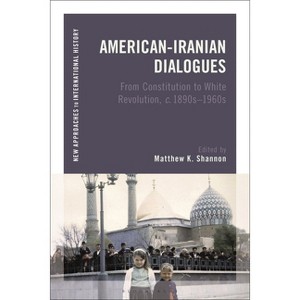 American-Iranian Dialogues - (New Approaches to International History) by  Matthew K Shannon (Paperback) - 1 of 1