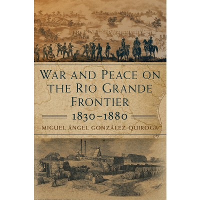 War and Peace on the Rio Grande Frontier, 1830-1880 - (New Directions in Tejano History) by  Miguel Angel Gonzalez-Quiroga (Hardcover)