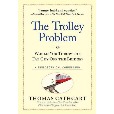 The Trolley Problem, or Would You Throw the Fat Guy Off the Bridge? - by  Thomas Cathcart (Hardcover)