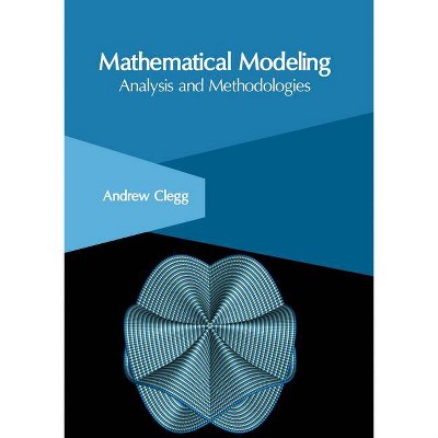 Mathematical Modeling: Analysis and Methodologies - by  Andrew Clegg (Hardcover)