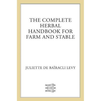 The Complete Herbal Handbook for Farm and Stable - 4th Edition by  Juliette de Baïracli Levy (Paperback)