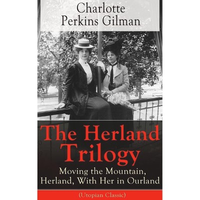 The Herland Trilogy: Moving the Mountain, Herland, with Her in Ourland (Utopian Classic) - by  Charlotte Perkins Gilman (Paperback)