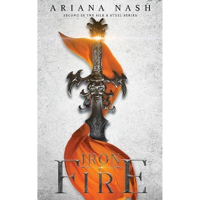 Iron & Fire - (Silk and Steel) by  Ariana Nash (Paperback)