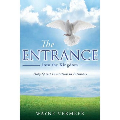 THE ENTRANCE into the Kingdom - by  Wayne Vermeer (Paperback)