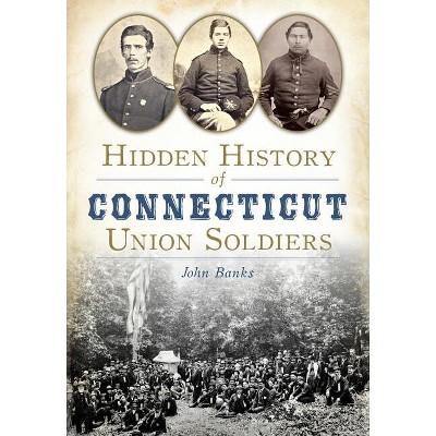 Hidden History of Connecticut Union Soldiers - by  John Banks (Paperback)