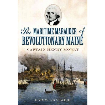 Maritime Marauder of Revolutionary Maine, The: Captain Henry Mowat - by Harry Gratwick (Paperback)