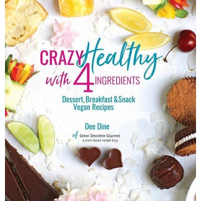 Crazy Healthy with 4 Ingredients - by  Dee Dine (Hardcover)