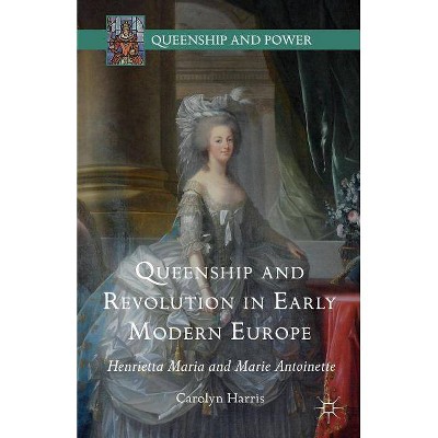 Queenship and Revolution in Early Modern Europe - (Queenship and Power) by  Carolyn Harris (Hardcover)