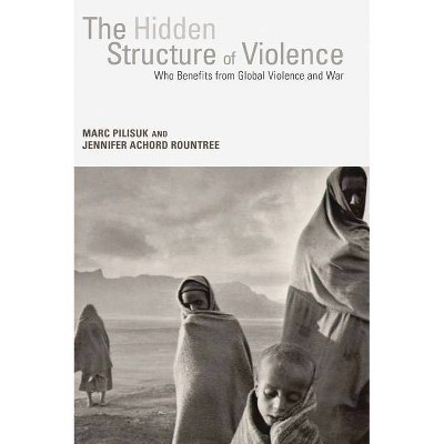 The Hidden Structure of Violence - by  Marc Pilisuk & Jennifer Achord Rountree (Paperback)