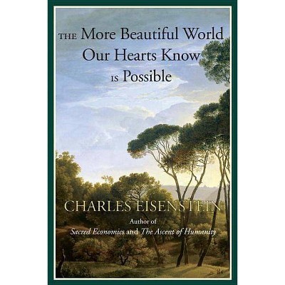 The More Beautiful World Our Hearts Know Is Possible - (Sacred Activism) by  Charles Eisenstein (Paperback)