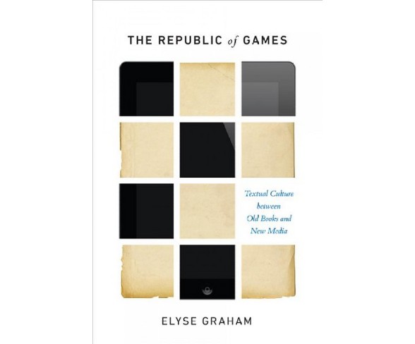 Republic of Games : Textual Culture between Old Books and New Media -  3 by Elyse Graham (Hardcover)