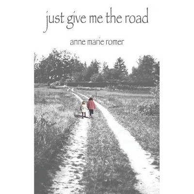 Just Give Me the Road - by  Anne Marie Romer (Paperback)