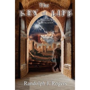 The Key of Life; A Metaphysical Investigation - by  Randolph J Rogers (Paperback) - 1 of 1