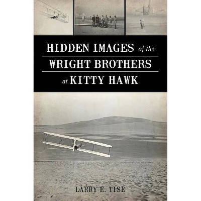 Hidden Images of the Wright Brothers at Kitty Hawk - by  Larry E Tise (Paperback)