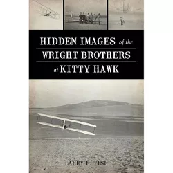 Hidden Images of the Wright Brothers at Kitty Hawk - by  Larry E Tise (Paperback)