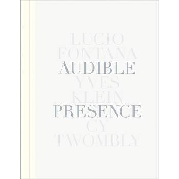 Audible Presence: Lucio Fontana, Yves Klein, Cy Twombly - (Hardcover)