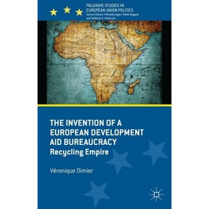 The Invention of a European Development Aid Bureaucracy - (Palgrave Studies in European Union Politics) by  V Dimier (Hardcover) - 1 of 1