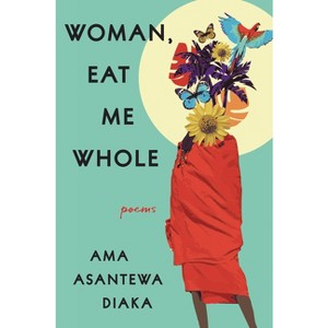 Woman, Eat Me Whole - by  Ama Asantewa Diaka (Paperback) - 1 of 1