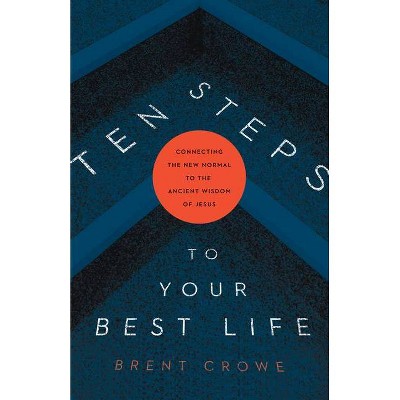 Ten Steps to Your Best Life - by  Brent Crowe (Paperback)