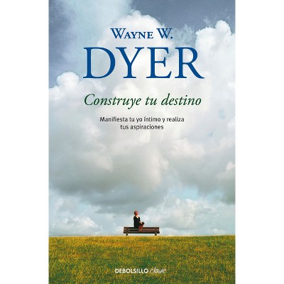 Construye Tu Destino: Manifiesta Tu Yo Íntimo Y Realiza Tus Aspiraciones / Manifest Your Destiny - by  Wayne W Dyer (Paperback)