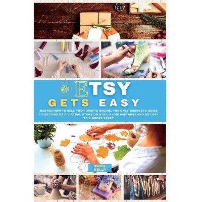 Etsy Gets Easy - by  Swan Kelly (Paperback)