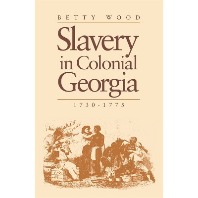 Slavery in Colonial Georgia, 1730-1775 - by  Betty Wood (Paperback)