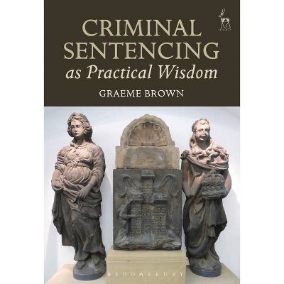 Criminal Sentencing as Practical Wisdom - by  Graeme Brown (Paperback)