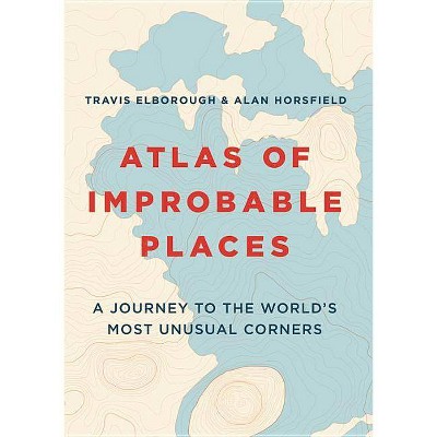 Atlas of Improbable Places - (Unexpected Atlases) by  Travis Elborough (Paperback)