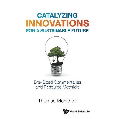 Catalyzing Innovations for a Sustainable Future: Bite-Sized Commentaries and Resource Materials - by  Thomas Menkhoff (Hardcover)