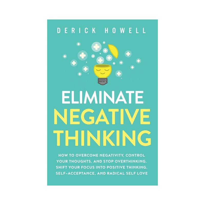 Eliminate Negative Thinking - by Derick Howell, 1 of 2