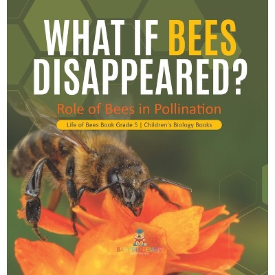 What If Bees Disappeared? Role of Bees in Pollination Life of Bees Book Grade 5 Children's Biology Books - by  Baby Professor (Hardcover)