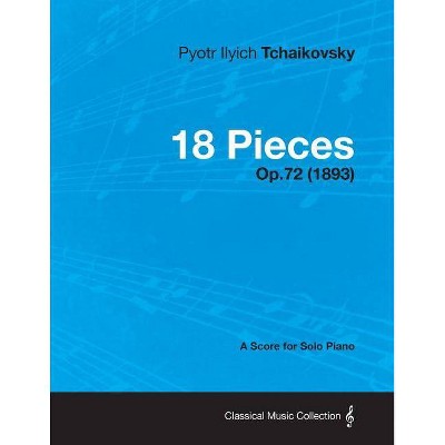 18 Pieces - A Score for Solo Piano Op.72 (1893) - by  Pyotr Ilyich Tchaikovsky (Paperback)