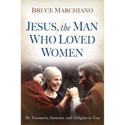 Jesus, the Man Who Loved Women - by  Bruce Marchiano (Paperback)