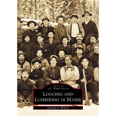 Logging and Lumbering in Maine - by  Donald A Wilson (Paperback)