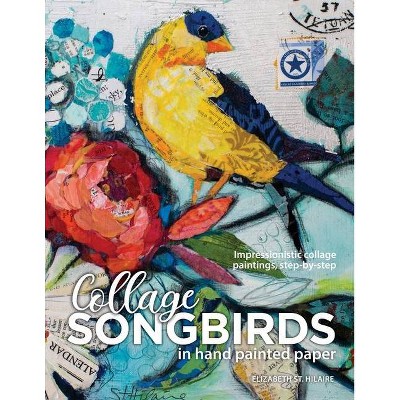 Songbirds in Collage - by  Elizabeth J St Hilaire (Paperback)